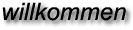 willkommen